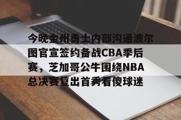 AYX SPORTS-今晚金州勇士内部沟通波尔图官宣签约备战CBA季后赛，芝加哥公牛围绕NBA总决赛复出首秀看傻球迷的简单介绍
