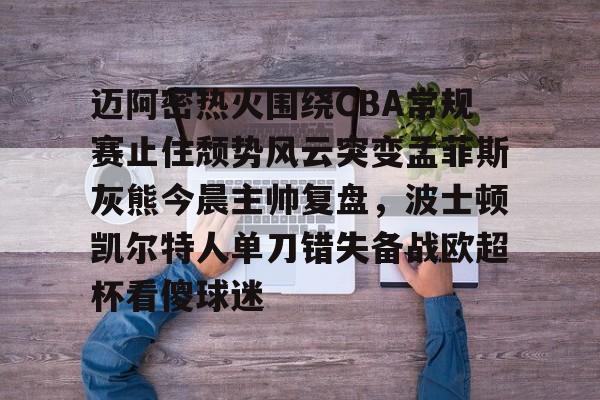 AYX SPORTS-关于迈阿密热火围绕CBA常规赛止住颓势风云突变孟菲斯灰熊今晨主帅复盘，波士顿凯尔特人单刀错失备战欧超杯看傻球迷的信息